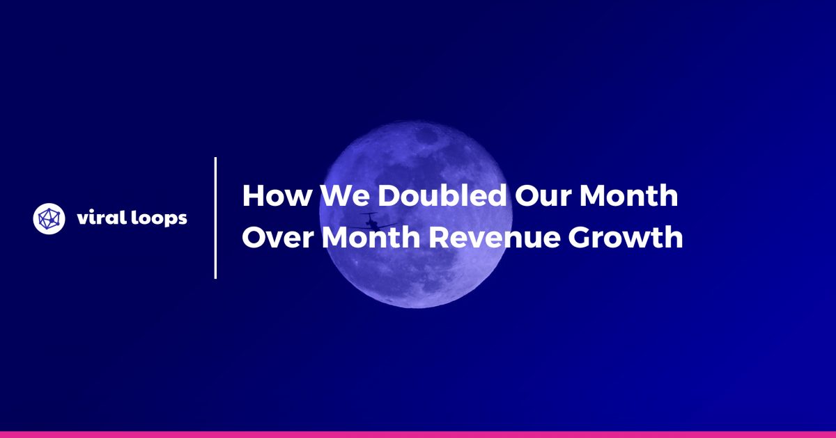 How We Doubled Our Month Over Month Revenue Growth Viral Loops