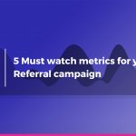 5 Must watch metrics for your Referral Campaign